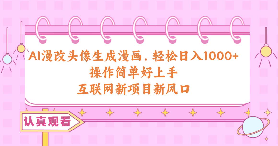 AI漫改头像生成漫画，轻松日入1000+，操作简单好上手，互联网新项目新风口-副业大全