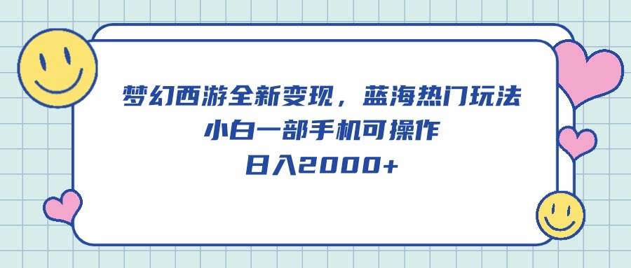 梦幻西游全新变现，蓝海热门玩法，小白一部手机可操作，日入2000+-副业大全