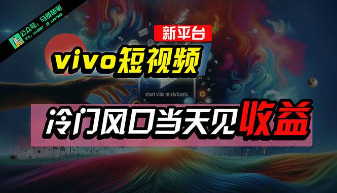 全新平台vivo短视频，新风口AI混剪无脑搬运，冷门风口当天见收益，7天…-副业大全