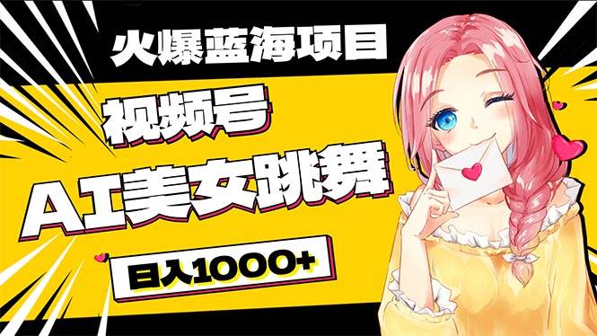 必入蓝海项目，AI美女跳舞视频号 零门槛、零投入，日入1000+-副业大全