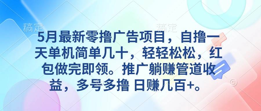 5月最新零撸广告项目，自撸一天单机几十，推广躺赚管道收益，日入几百+-副业大全