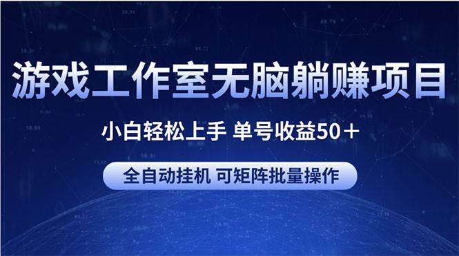 游戏工作室无脑躺赚项目 小白轻松上手 单号收益50＋ 可矩阵批量操作-副业大全