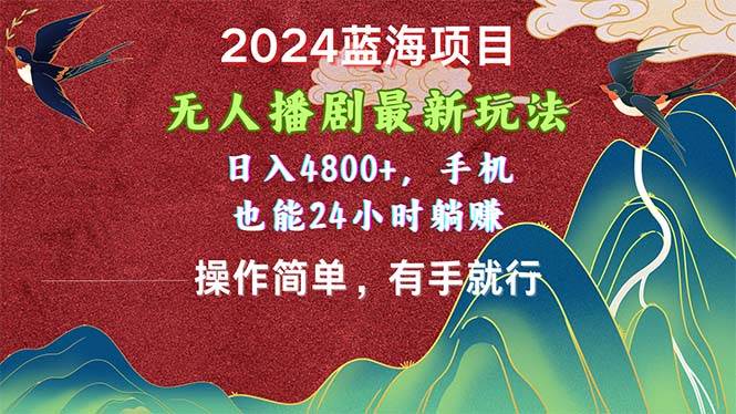 2024蓝海项目，无人播剧最新玩法，日入4800+，手机也能操作简单有手就行-副业大全