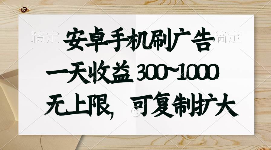 安卓手机刷广告。一天收益300~1000，无上限，可批量复制扩大-副业大全