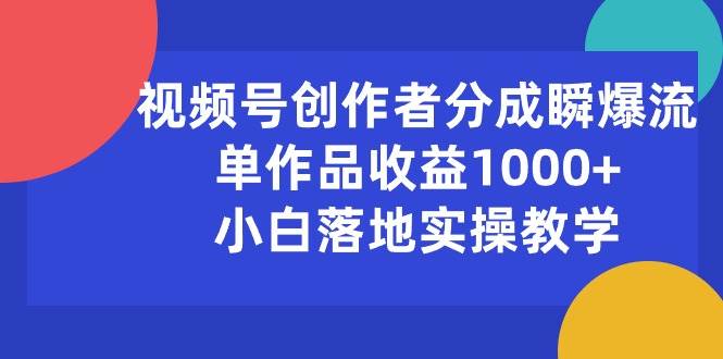 视频号创作者分成瞬爆流，单作品收益1000+，小白落地实操教学-副业大全