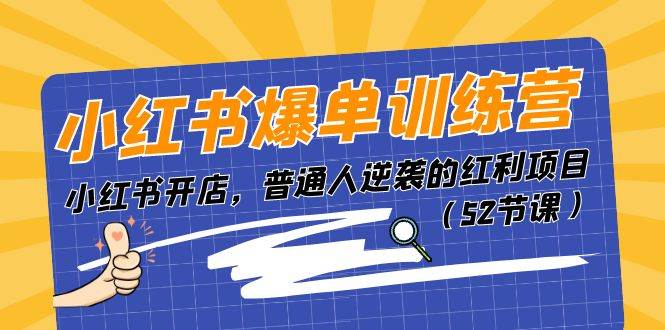 小红书爆单训练营，小红书开店，普通人逆袭的红利项目（52节课）-副业大全