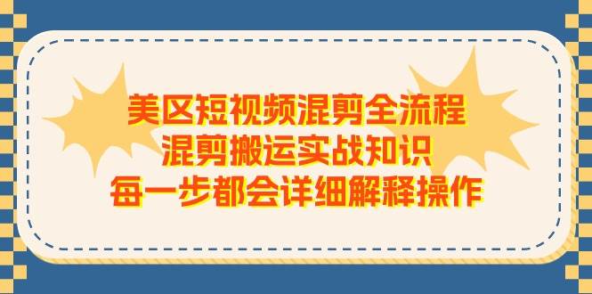 美区短视频混剪全流程，混剪搬运实战知识，每一步都会详细解释操作-副业大全