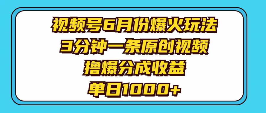 视频号6月份爆火玩法，3分钟一条原创视频，撸爆分成收益，单日1000+-副业大全