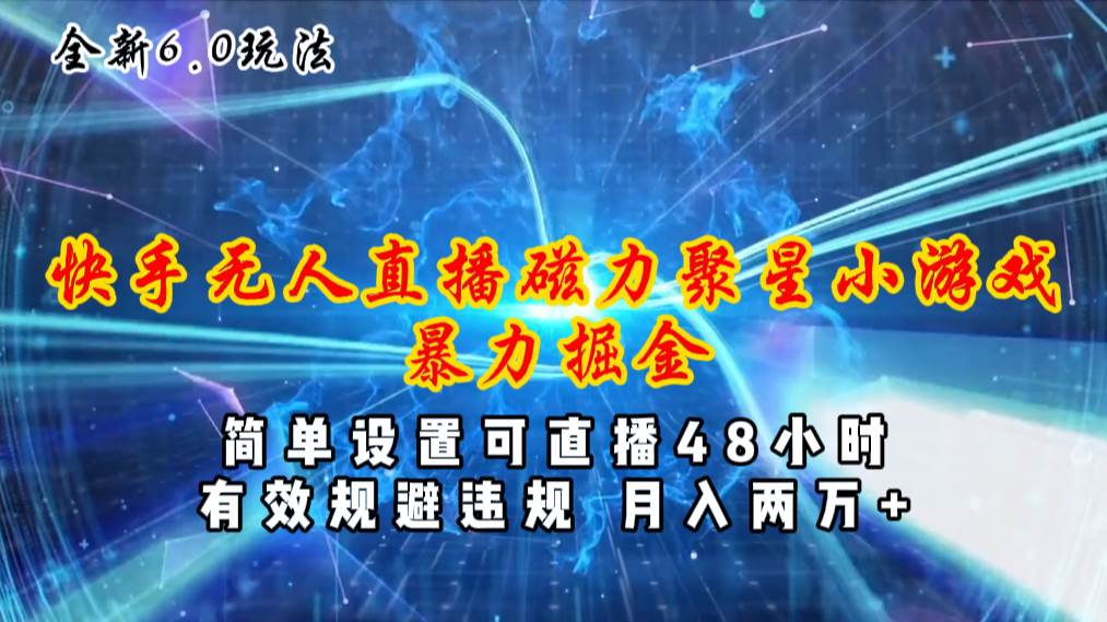 全新6.0快手无人直播，磁力聚星小游戏暴力项目，简单设置，直播48小时…-副业大全