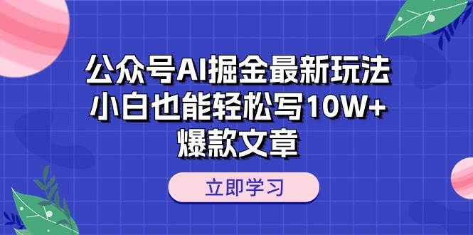 公众号AI掘金最新玩法，小白也能轻松写10W+爆款文章-副业大全