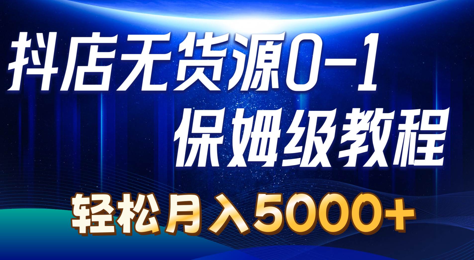 抖店无货源0到1详细实操教程：轻松月入5000+（7节）-副业大全