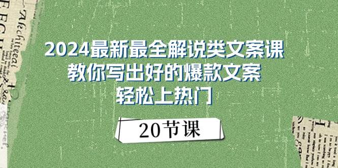 2024最新最全解说类文案课：教你写出好的爆款文案，轻松上热门（20节）-副业大全