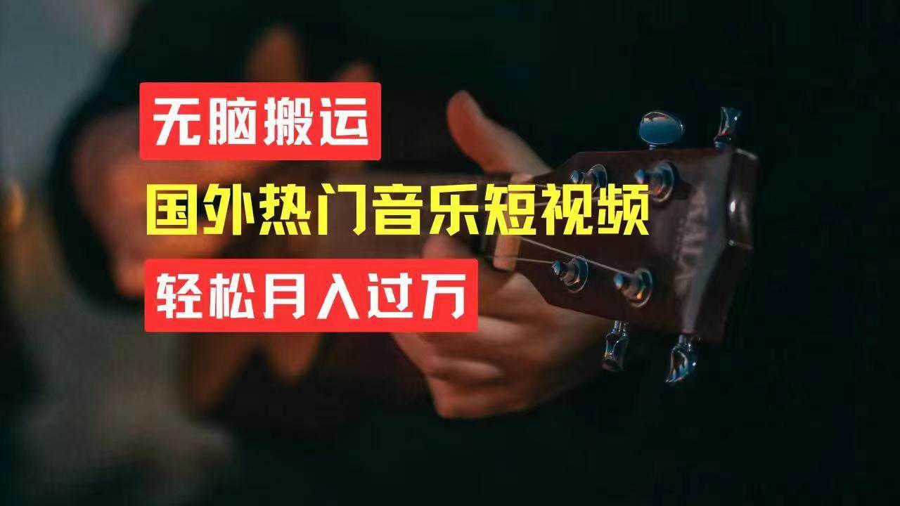 无脑搬运国外热门音乐短视频，轻松月入过万-副业大全