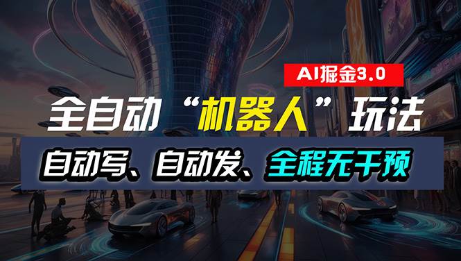 全自动掘金“自动化机器人”玩法，自动写作自动发布，全程无干预，完全…-副业大全