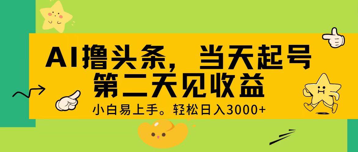 AI撸头条，轻松日入3000+，当天起号，第二天见收益。-副业大全