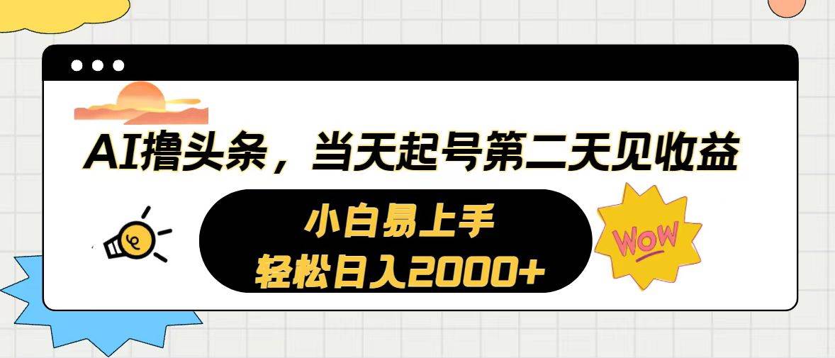 AI撸头条，当天起号，第二天见收益。轻松日入2000+-副业大全