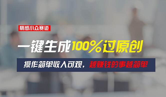 情感小众赛道，一键生成100%过原创，操作简单收入可观，越赚钱的事越简单-副业大全