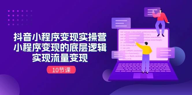 抖音小程序变现实操营，小程序变现的底层逻辑，实现流量变现（10节课）-副业大全