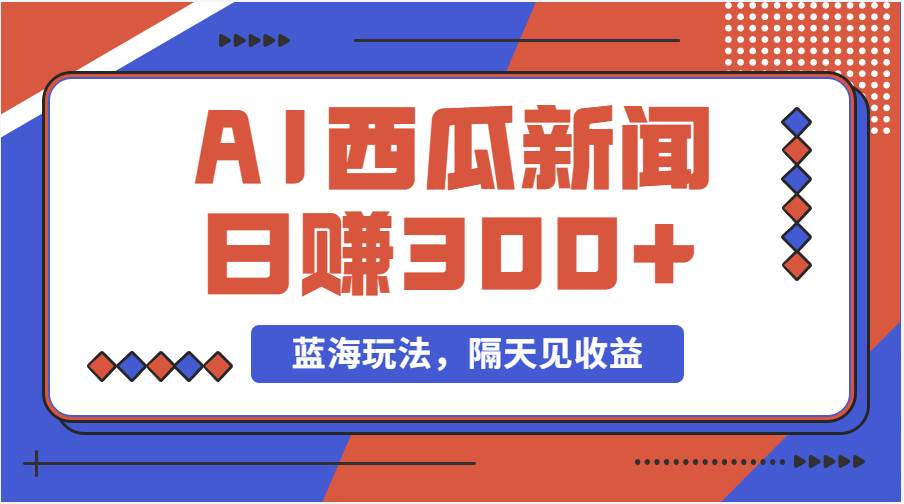 蓝海最新玩法西瓜视频原创搞笑新闻当天有收益单号日赚300+项目-副业大全
