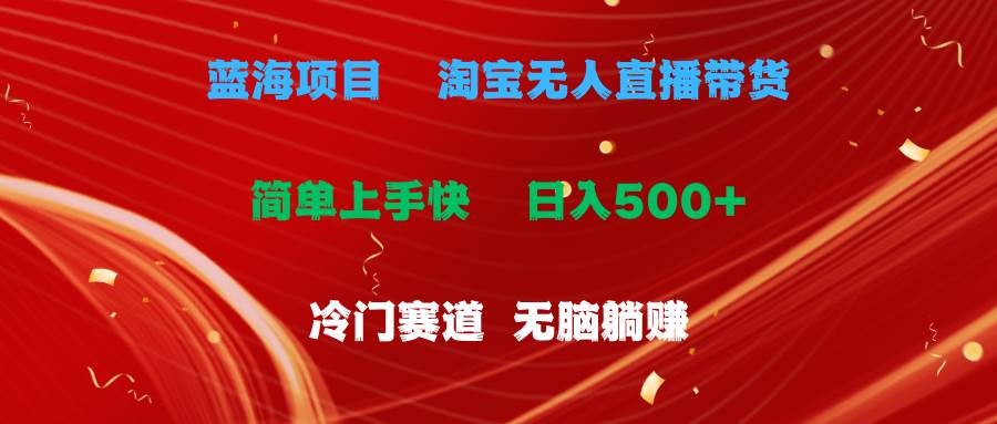 蓝海项目  淘宝无人直播冷门赛道  日赚500+无脑躺赚  小白有手就行-副业大全