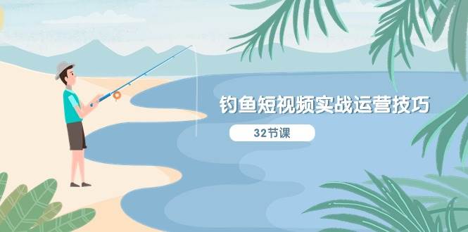 钓鱼短视频实战运营技巧，系统性讲解定位ip策划  能听懂，能落地，能实操-副业大全