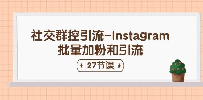社交群控引流-Instagram批量加粉和引流（27节课）-副业大全