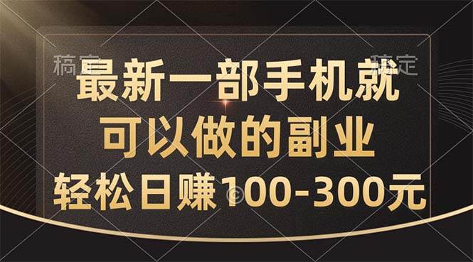 最新一部手机就可以做的副业，轻松日赚100-300元-副业大全