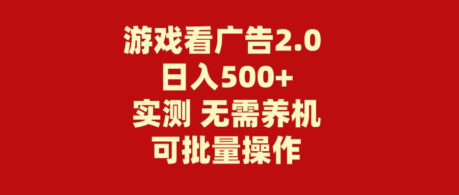 游戏看广告2.0  无需养机 操作简单 没有成本 日入500+-副业大全