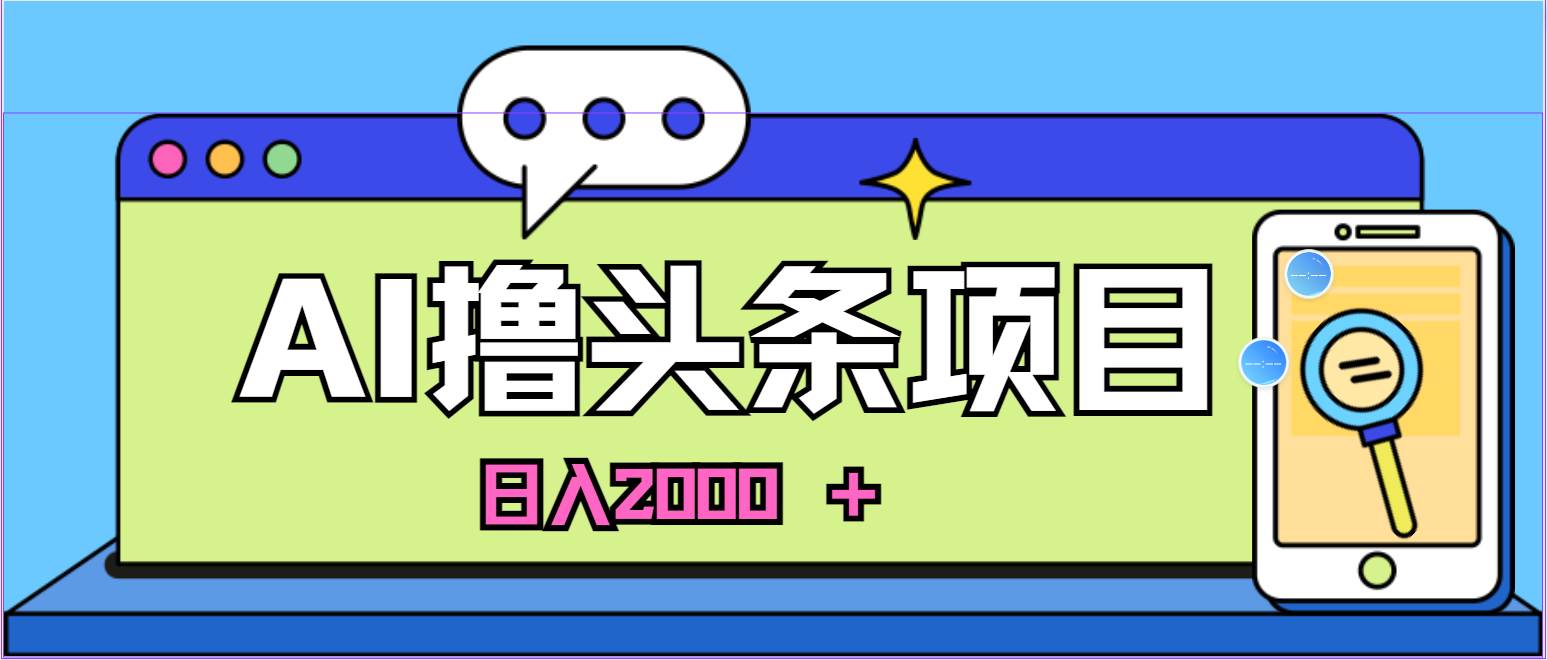 AI今日头条，当日建号，次日盈利，适合新手，每日收入超2000元的好项目-副业大全