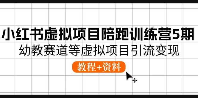 小红书虚拟项目陪跑训练营5期，幼教赛道等虚拟项目引流变现 (教程+资料)-副业大全