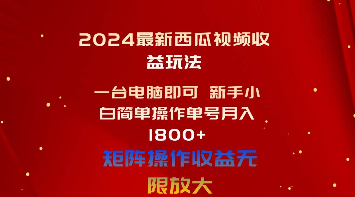 2024最新西瓜视频收益玩法，一台电脑即可 新手小白简单操作单号月入1800+-副业大全