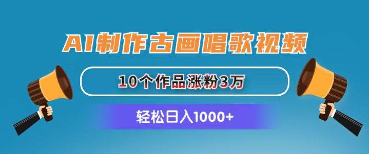 AI制作古画唱歌视频，10个作品涨粉3万，日入1000+-副业大全
