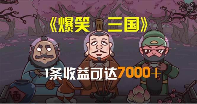 爆笑三国，条条爆款，5分钟1条原创视频，一条收益7000＋，一键分发多平…-副业大全