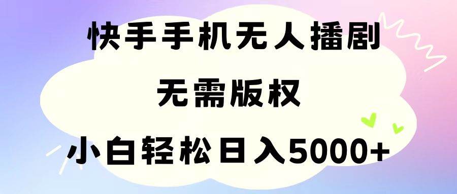 手机快手无人播剧，无需硬改，轻松解决版权问题，小白轻松日入5000+-副业大全