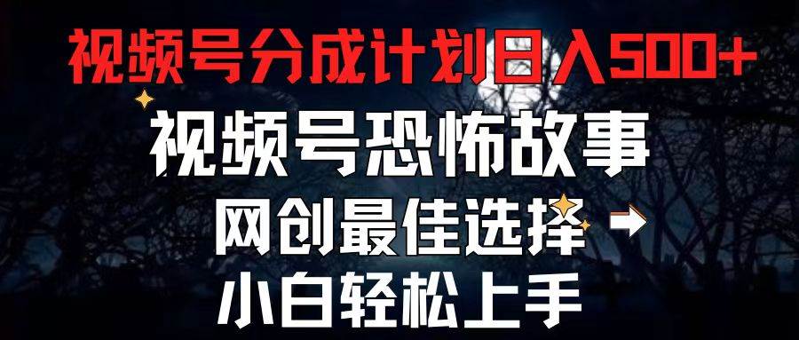 2024最新视频号分成计划，每天5分钟轻松月入500+，恐怖故事赛道,-副业大全