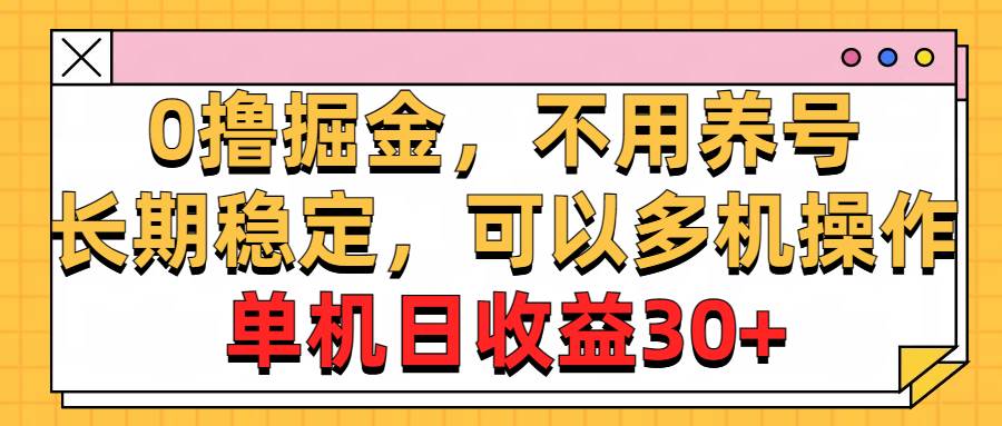 0撸掘金，不用养号，长期稳定，可以多机操作，单机日收益30+-副业大全