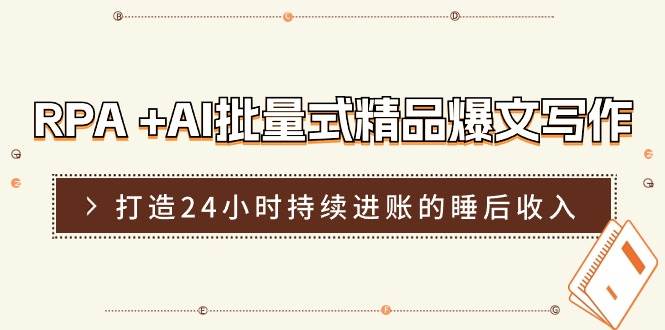RPA +AI批量式 精品爆文写作  日更实操营，打造24小时持续进账的睡后收入-副业大全