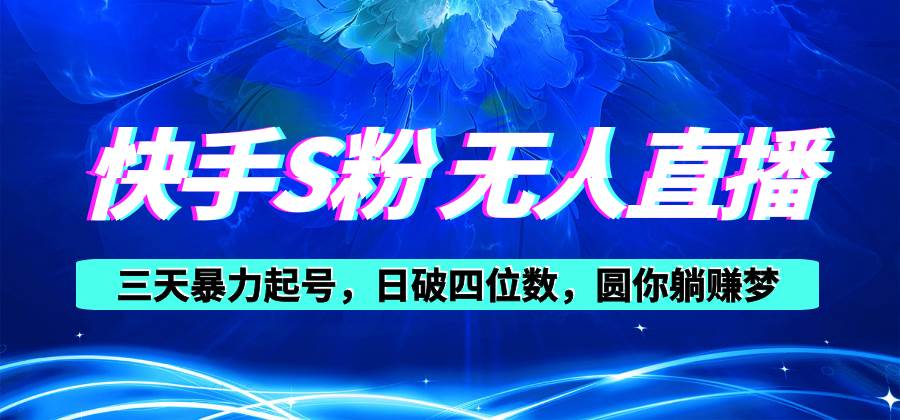 快手S粉无人直播教程，零粉三天暴力起号，日破四位数，小白可入-副业大全