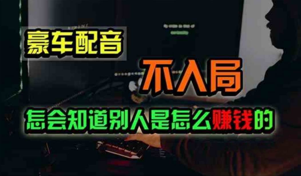 豪车配音，一个惊掉下巴，闷声发财的小生意，日赚500+-副业大全