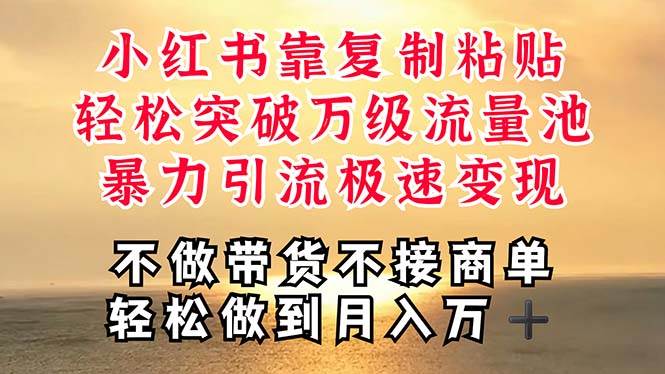 深层揭秘小红书，靠复制粘贴，一周突破万级流量池，无脑搬运，暴力引流…-副业大全