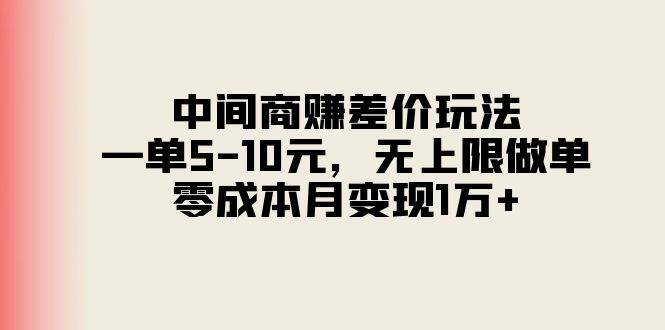 中间商赚差价玩法，一单5-10元，无上限做单，零成本月变现1万+-副业大全