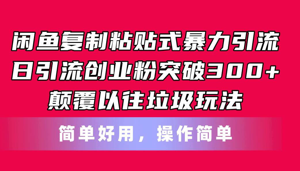 闲鱼复制粘贴式暴力引流，日引流突破300+，颠覆以往垃圾玩法，简单好用-副业大全