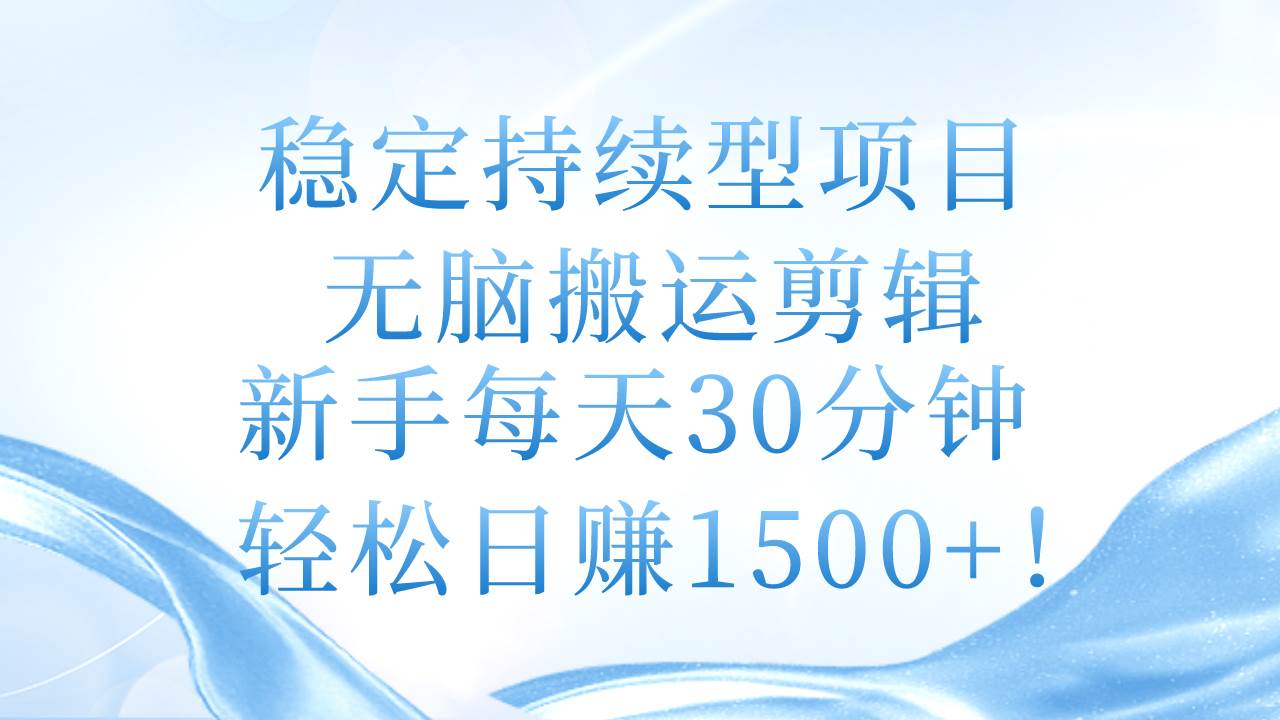 稳定持续型项目，无脑搬运剪辑，新手每天30分钟，轻松日赚1500+！-副业大全