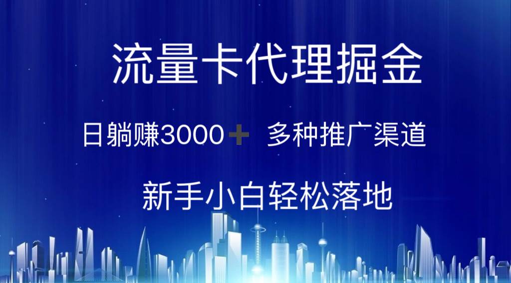 流量卡代理掘金 日躺赚3000+ 多种推广渠道 新手小白轻松落地-副业大全
