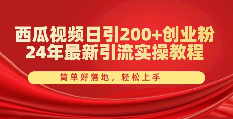 西瓜视频日引200+创业粉，24年最新引流实操教程，简单好落地，轻松上手-副业大全
