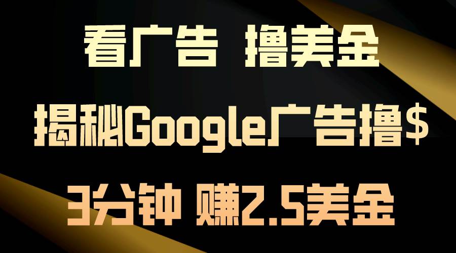看广告，撸美金！3分钟赚2.5美金！日入200美金不是梦！揭秘Google广告…-副业大全