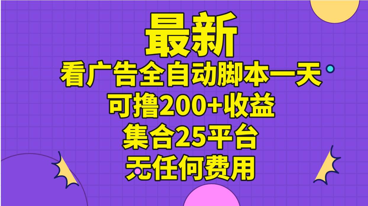 最新看广告全自动脚本一天可撸200+收益 。集合25平台 ，无任何费用-副业大全