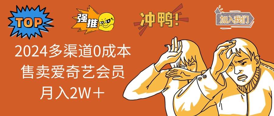 2024多渠道0成本售卖爱奇艺会员月入2W＋-副业大全