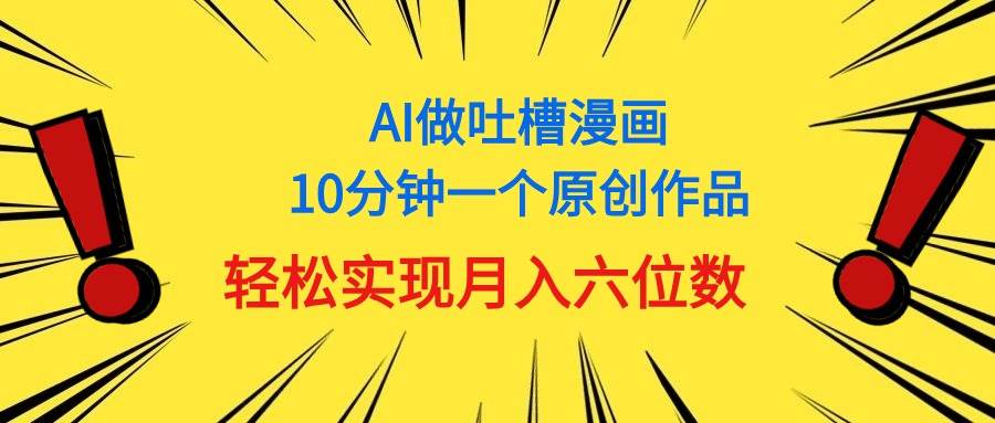 用AI做中式吐槽漫画，10分钟一个原创作品，轻松实现月入6位数-副业大全