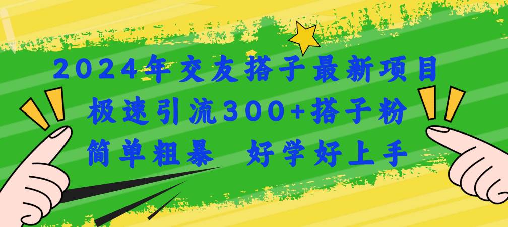 2024年交友搭子最新项目，极速引流300+搭子粉，简单粗暴，好学好上手-副业大全